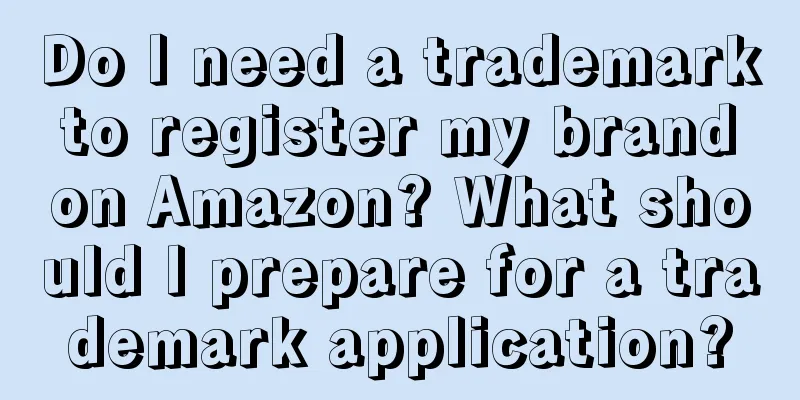 Do I need a trademark to register my brand on Amazon? What should I prepare for a trademark application?