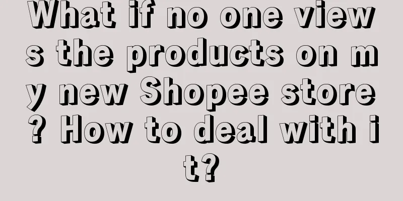 What if no one views the products on my new Shopee store? How to deal with it?