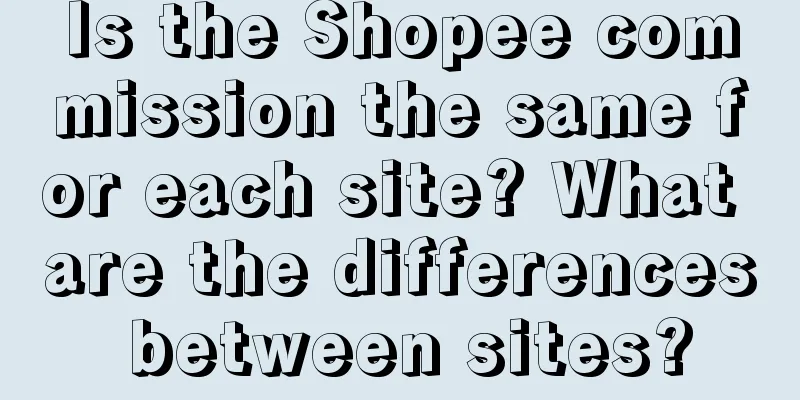 Is the Shopee commission the same for each site? What are the differences between sites?