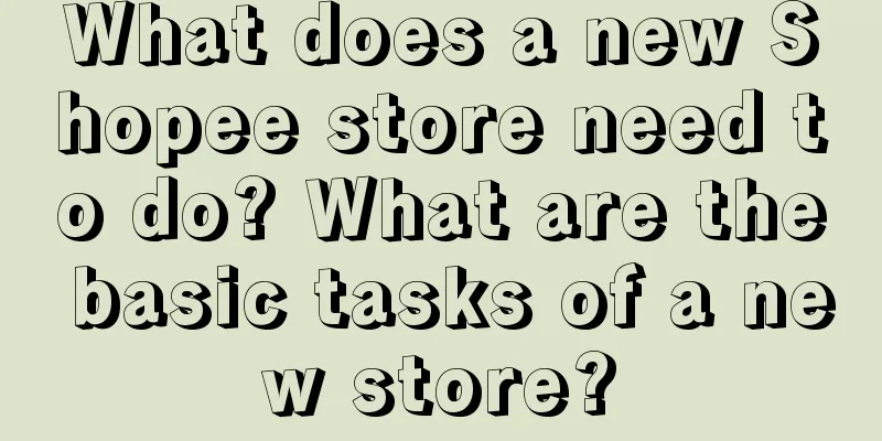 What does a new Shopee store need to do? What are the basic tasks of a new store?