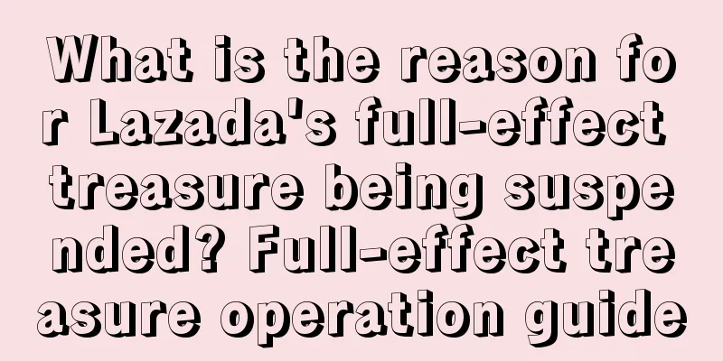 What is the reason for Lazada's full-effect treasure being suspended? Full-effect treasure operation guide