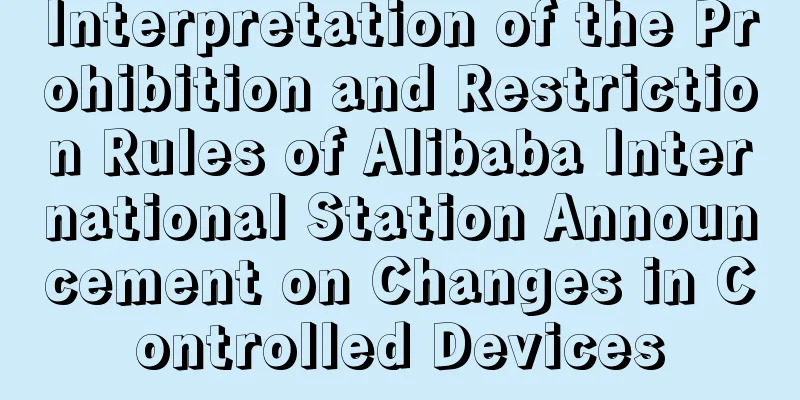 Interpretation of the Prohibition and Restriction Rules of Alibaba International Station Announcement on Changes in Controlled Devices