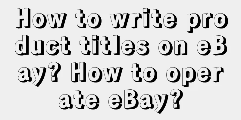 How to write product titles on eBay? How to operate eBay?