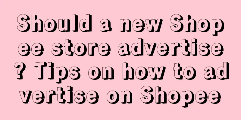 Should a new Shopee store advertise? Tips on how to advertise on Shopee