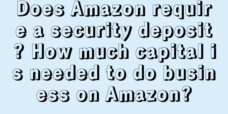 Does Amazon require a security deposit? How much capital is needed to do business on Amazon?