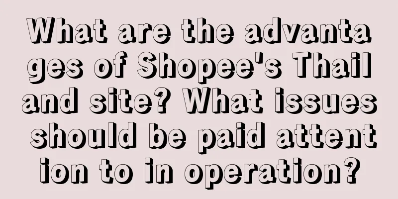 What are the advantages of Shopee's Thailand site? What issues should be paid attention to in operation?