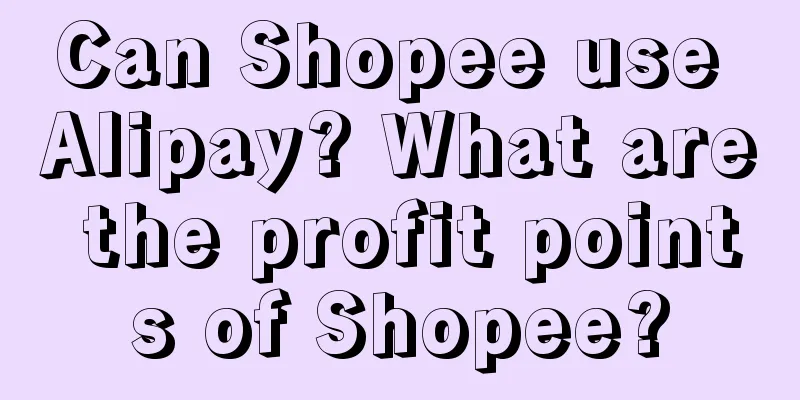 Can Shopee use Alipay? What are the profit points of Shopee?