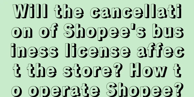 Will the cancellation of Shopee's business license affect the store? How to operate Shopee?