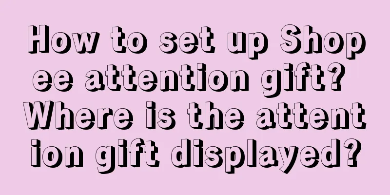 How to set up Shopee attention gift? Where is the attention gift displayed?