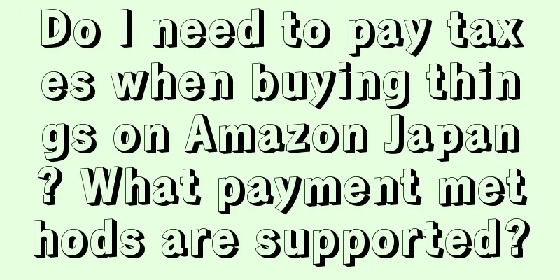 Do I need to pay taxes when buying things on Amazon Japan? What payment methods are supported?
