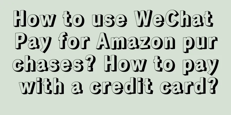 How to use WeChat Pay for Amazon purchases? How to pay with a credit card?
