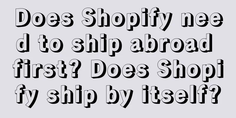 Does Shopify need to ship abroad first? Does Shopify ship by itself?