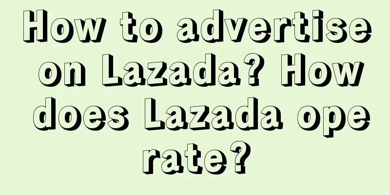How to advertise on Lazada? How does Lazada operate?