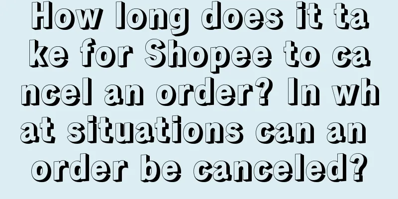 How long does it take for Shopee to cancel an order? In what situations can an order be canceled?
