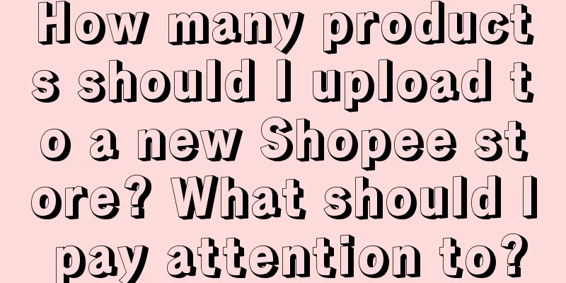 How many products should I upload to a new Shopee store? What should I pay attention to?