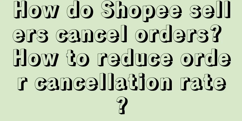 How do Shopee sellers cancel orders? How to reduce order cancellation rate?