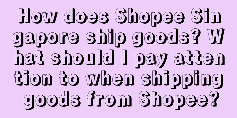 How does Shopee Singapore ship goods? What should I pay attention to when shipping goods from Shopee?