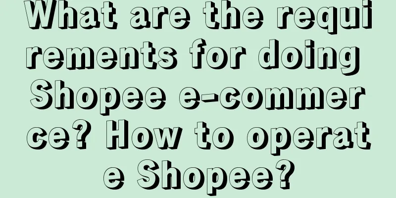 What are the requirements for doing Shopee e-commerce? How to operate Shopee?