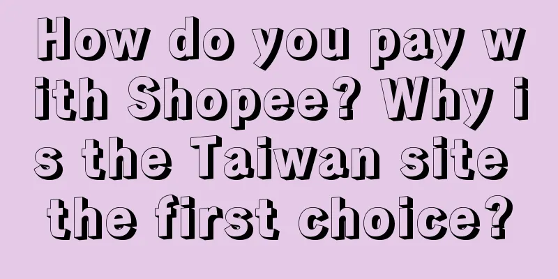 How do you pay with Shopee? Why is the Taiwan site the first choice?