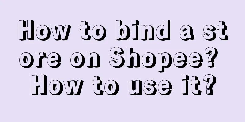 How to bind a store on Shopee? How to use it?