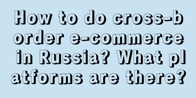 How to do cross-border e-commerce in Russia? What platforms are there?