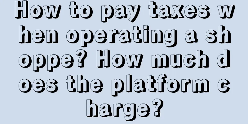 How to pay taxes when operating a shoppe? How much does the platform charge?