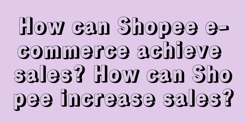 How can Shopee e-commerce achieve sales? How can Shopee increase sales?
