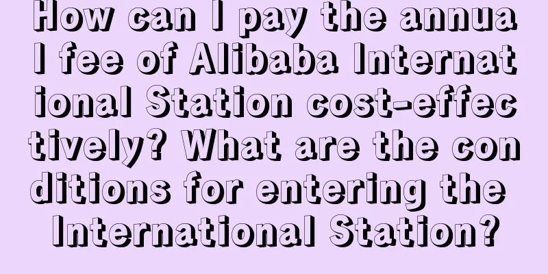 How can I pay the annual fee of Alibaba International Station cost-effectively? What are the conditions for entering the International Station?