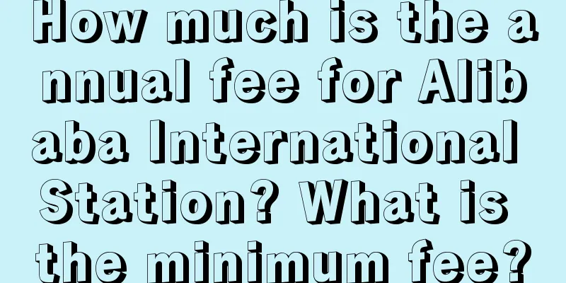 How much is the annual fee for Alibaba International Station? What is the minimum fee?