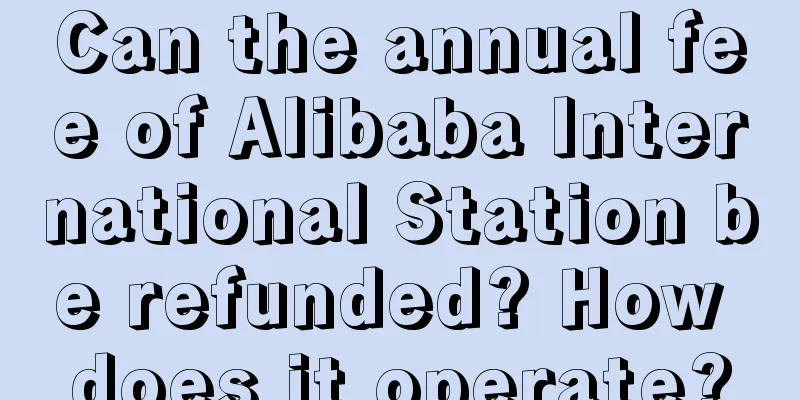 Can the annual fee of Alibaba International Station be refunded? How does it operate?