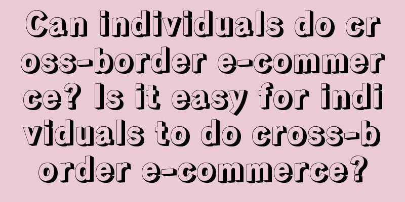 Can individuals do cross-border e-commerce? Is it easy for individuals to do cross-border e-commerce?