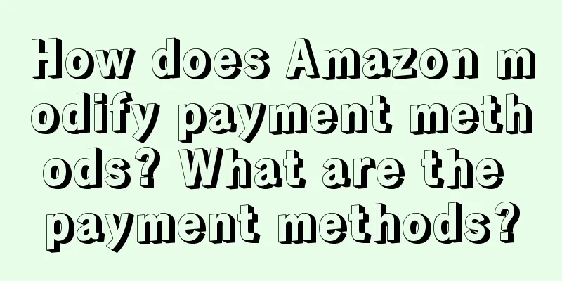 How does Amazon modify payment methods? What are the payment methods?