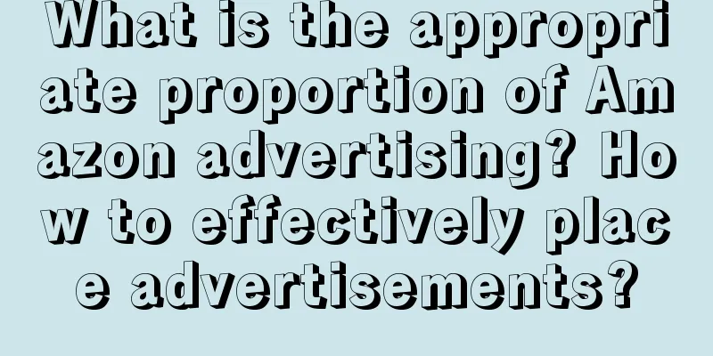 What is the appropriate proportion of Amazon advertising? How to effectively place advertisements?