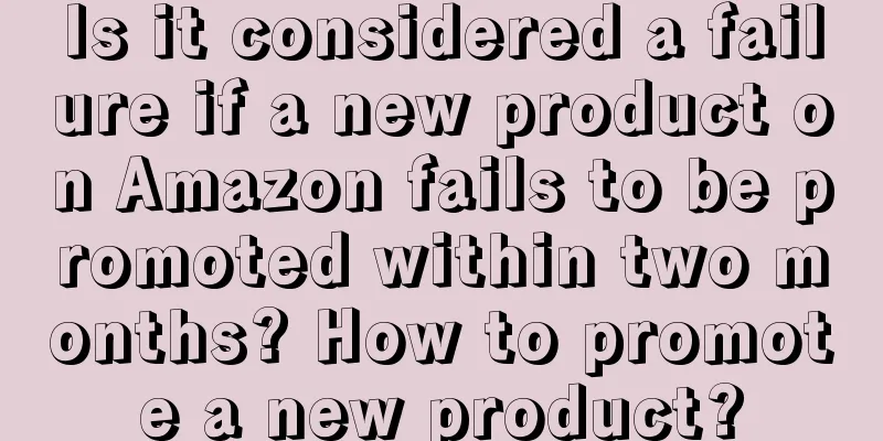 Is it considered a failure if a new product on Amazon fails to be promoted within two months? How to promote a new product?
