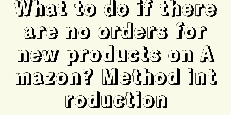 What to do if there are no orders for new products on Amazon? Method introduction