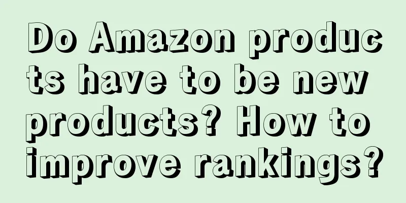 Do Amazon products have to be new products? How to improve rankings?