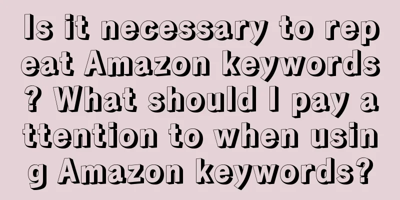Is it necessary to repeat Amazon keywords? What should I pay attention to when using Amazon keywords?