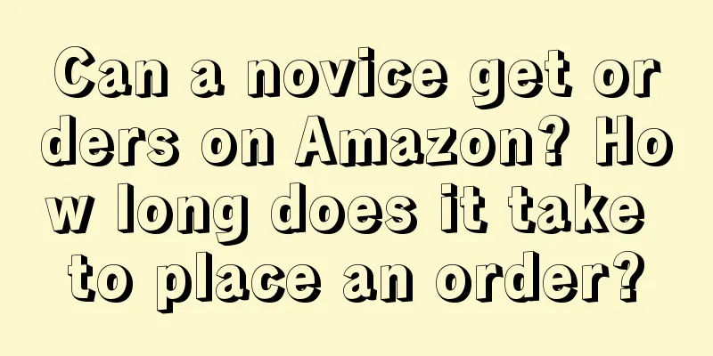 Can a novice get orders on Amazon? How long does it take to place an order?