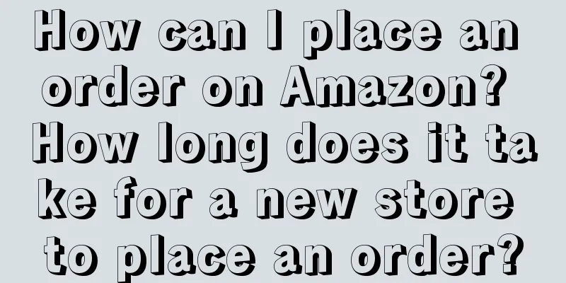 How can I place an order on Amazon? How long does it take for a new store to place an order?