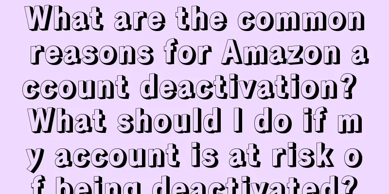 What are the common reasons for Amazon account deactivation? What should I do if my account is at risk of being deactivated?