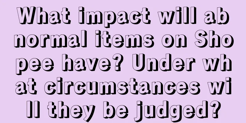 What impact will abnormal items on Shopee have? Under what circumstances will they be judged?