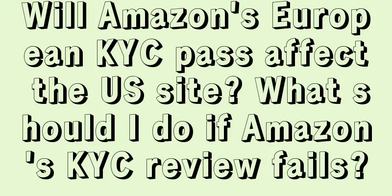 Will Amazon's European KYC pass affect the US site? What should I do if Amazon's KYC review fails?