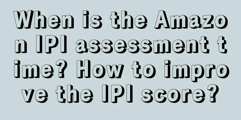 When is the Amazon IPI assessment time? How to improve the IPI score?