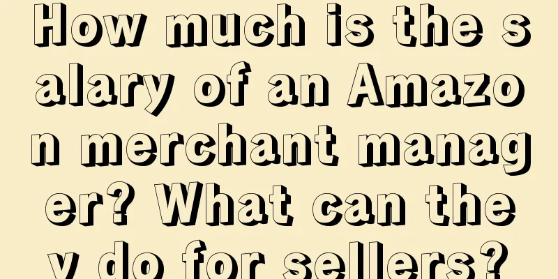 How much is the salary of an Amazon merchant manager? What can they do for sellers?