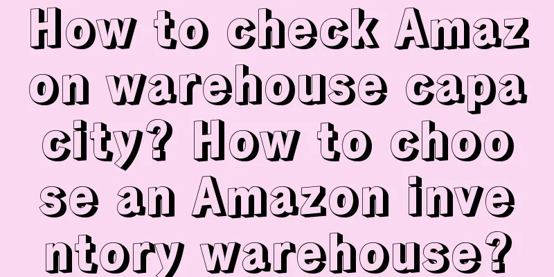 How to check Amazon warehouse capacity? How to choose an Amazon inventory warehouse?