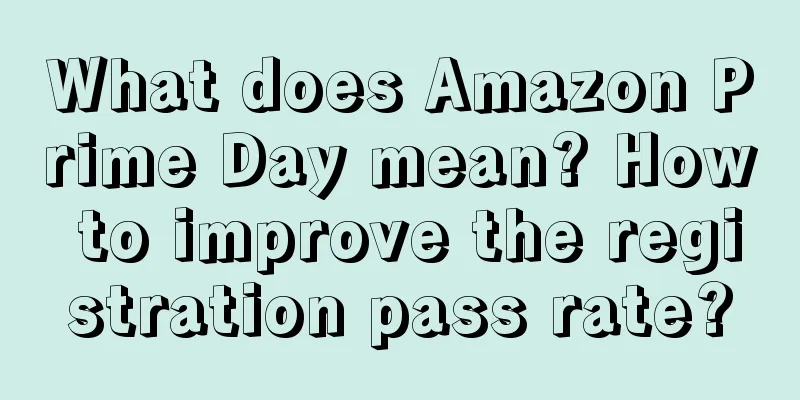 What does Amazon Prime Day mean? How to improve the registration pass rate?