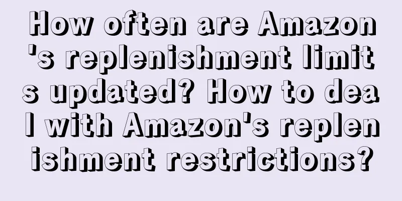 How often are Amazon's replenishment limits updated? How to deal with Amazon's replenishment restrictions?