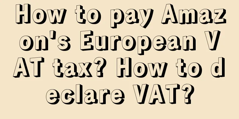 How to pay Amazon's European VAT tax? How to declare VAT?