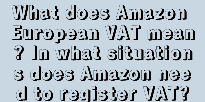 What does Amazon European VAT mean? In what situations does Amazon need to register VAT?