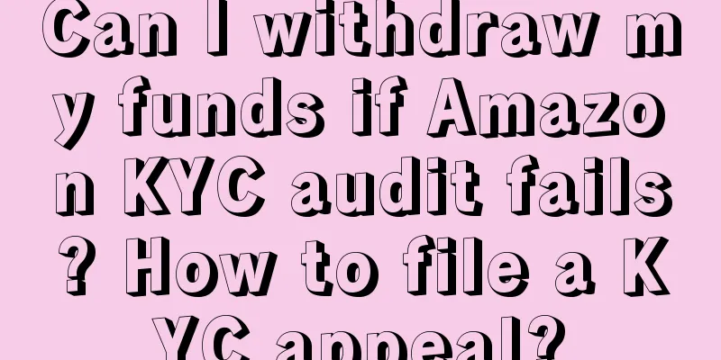 Can I withdraw my funds if Amazon KYC audit fails? How to file a KYC appeal?